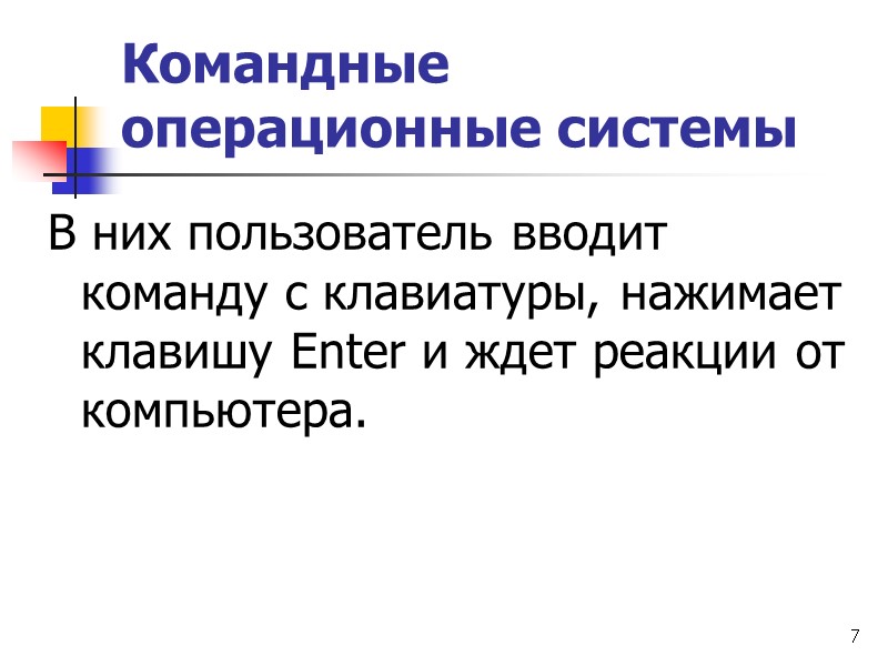 7 Командные операционные системы В них пользователь вводит команду с клавиатуры, нажимает клавишу Еnter